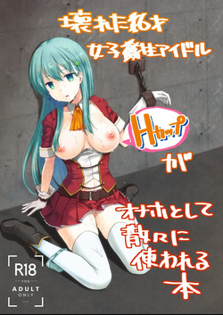 The Story of the Now Mindbroken HighSchool Girl Idol Being Use As A Fucktoy ~~ Kowareta X-sai Joshikousei Idol  ga Onaho Toshite Sanzan ni Tsukawareru Hon